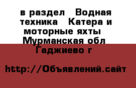  в раздел : Водная техника » Катера и моторные яхты . Мурманская обл.,Гаджиево г.